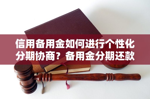 信用备用金如何进行个性化分期协商？备用金分期还款方式有哪些？