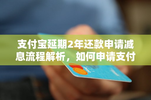 支付宝延期2年还款申请减息流程解析，如何申请支付宝延期2年还款减息