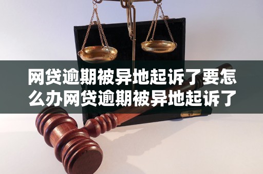 网贷逾期被异地起诉了要怎么办网贷逾期被异地起诉了应该怎么处理？