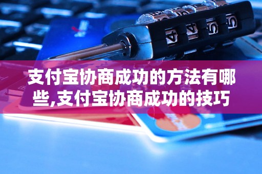 支付宝协商成功的方法有哪些,支付宝协商成功的技巧与经验分享