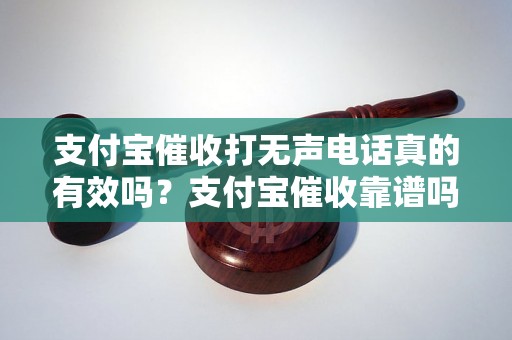 支付宝催收打无声电话真的有效吗？支付宝催收靠谱吗？