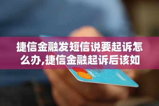 捷信金融发短信说要起诉怎么办,捷信金融起诉后该如何应对