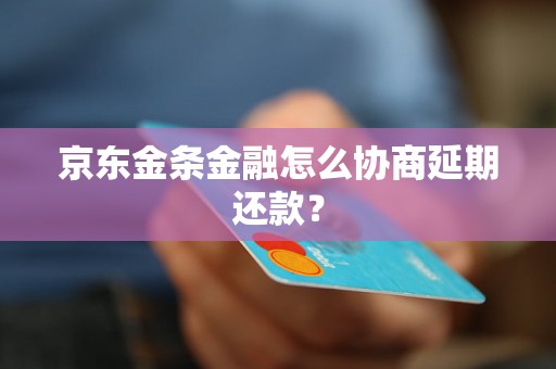 京东金条金融怎么协商延期还款？