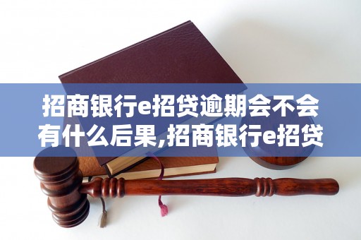 招商银行e招贷逾期会不会有什么后果,招商银行e招贷逾期会不会涉及法律问题