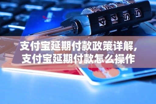 支付宝延期付款政策详解,支付宝延期付款怎么操作