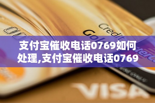 支付宝催收电话0769如何处理,支付宝催收电话0769号码安全吗