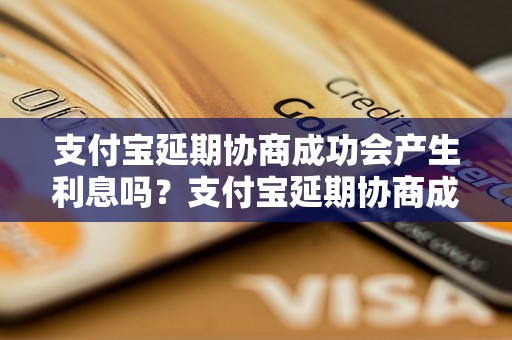 支付宝延期协商成功会产生利息吗？支付宝延期协商成功后的利息计算方法