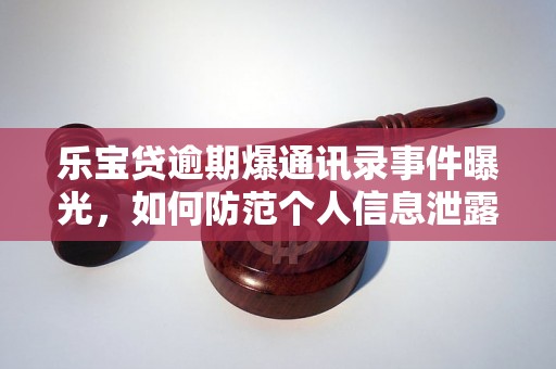 乐宝贷逾期爆通讯录事件曝光，如何防范个人信息泄露？