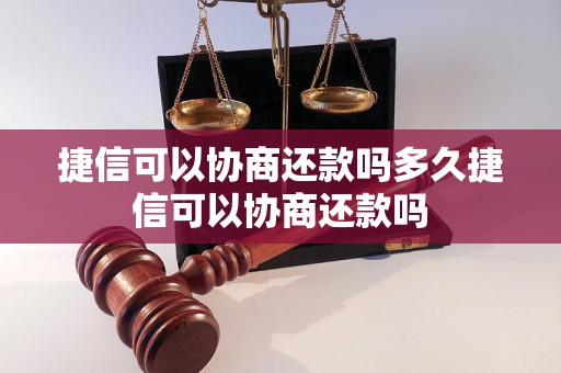 捷信可以协商还款吗多久捷信可以协商还款吗