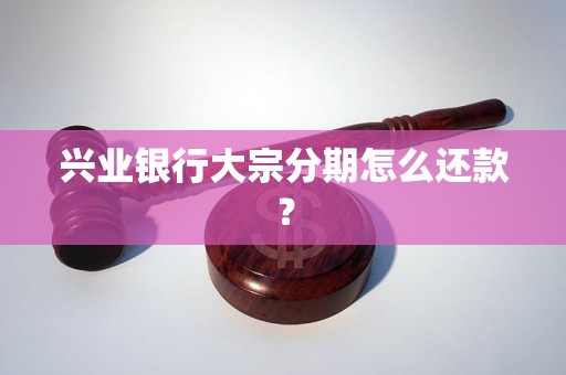 兴业银行大宗分期怎么还款？