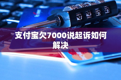 支付宝欠7000说起诉如何解决