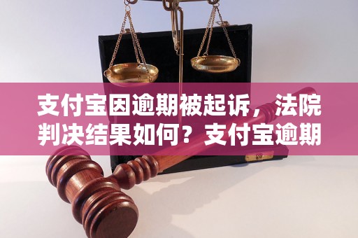 支付宝因逾期被起诉，法院判决结果如何？支付宝逾期还款后果严重吗？