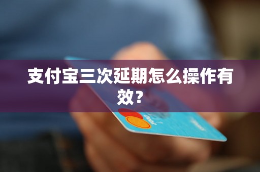 支付宝三次延期怎么操作有效？