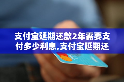 支付宝延期还款2年需要支付多少利息,支付宝延期还款2年的计算方法