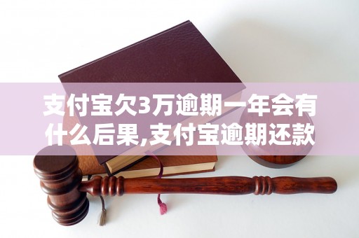 支付宝欠3万逾期一年会有什么后果,支付宝逾期还款会被怎样处理