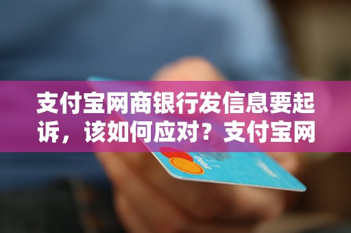 支付宝网商银行发信息要起诉，该如何应对？支付宝网商银行威胁起诉怎么办？