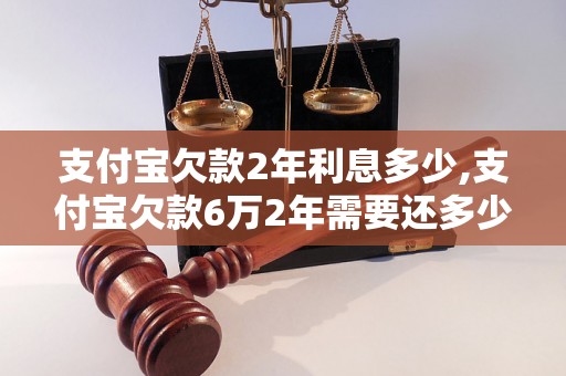 支付宝欠款2年利息多少,支付宝欠款6万2年需要还多少钱