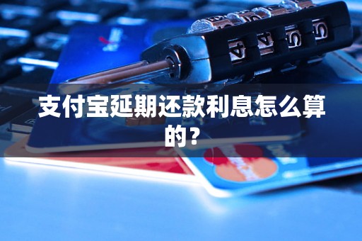 支付宝延期还款利息怎么算的？