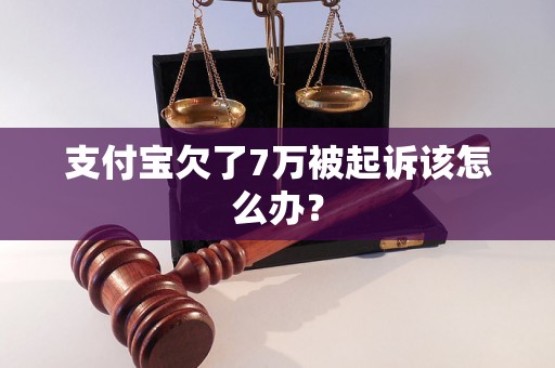 支付宝欠了7万被起诉该怎么办？