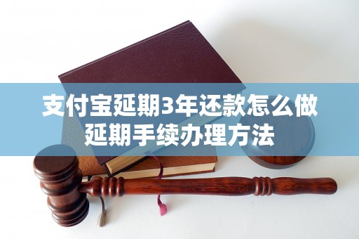 支付宝延期3年还款怎么做延期手续办理方法