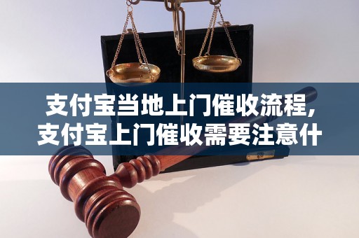 支付宝当地上门催收流程,支付宝上门催收需要注意什么