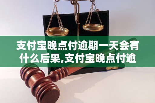 支付宝晚点付逾期一天会有什么后果,支付宝晚点付逾期一天会被收取多少费用