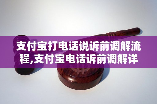 支付宝打电话说诉前调解流程,支付宝电话诉前调解详解