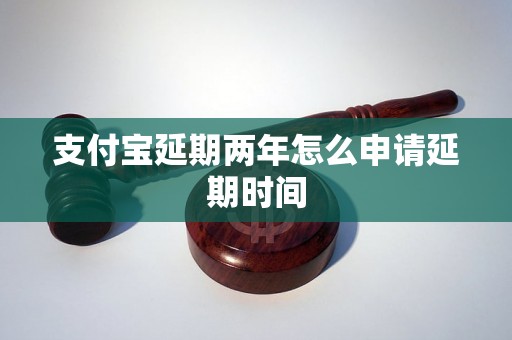 支付宝延期两年怎么申请延期时间