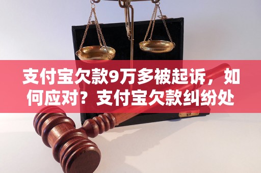 支付宝欠款9万多被起诉，如何应对？支付宝欠款纠纷处理方法