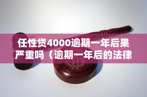 任性贷4000逾期一年后果严重吗（逾期一年后的法律处理）