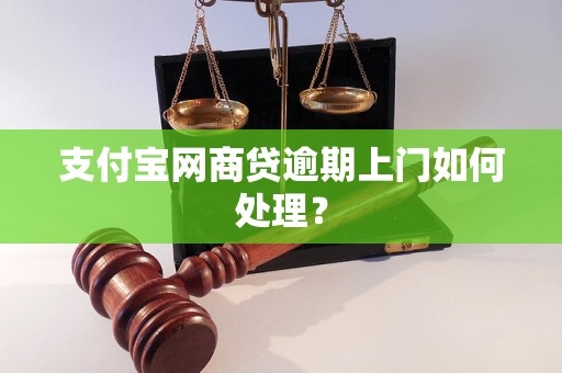 支付宝网商贷逾期上门如何处理？