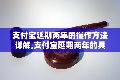 支付宝延期两年的操作方法详解,支付宝延期两年的具体步骤