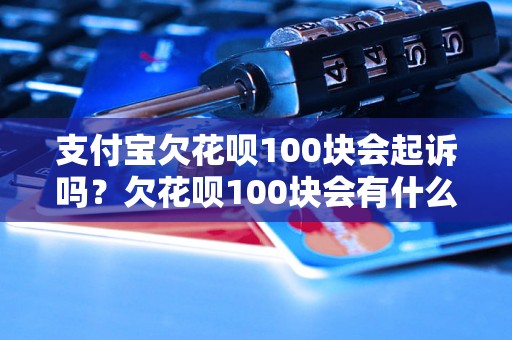 支付宝欠花呗100块会起诉吗？欠花呗100块会有什么后果？