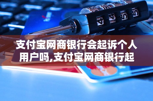 支付宝网商银行会起诉个人用户吗,支付宝网商银行起诉案例分析