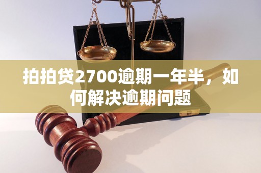 拍拍贷2700逾期一年半，如何解决逾期问题