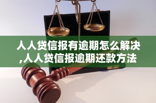 人人贷信报有逾期怎么解决,人人贷信报逾期还款方法与注意事项