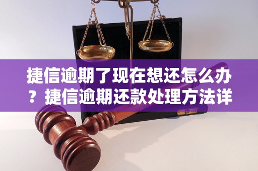 捷信逾期了现在想还怎么办？捷信逾期还款处理方法详解