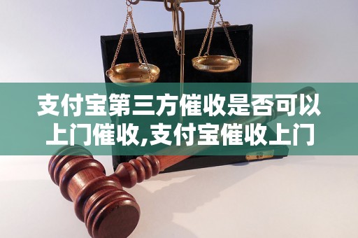 支付宝第三方催收是否可以上门催收,支付宝催收上门是否合法