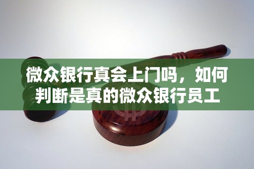 微众银行真会上门吗，如何判断是真的微众银行员工