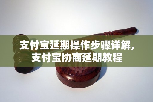 支付宝延期操作步骤详解,支付宝协商延期教程