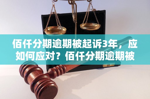 佰仟分期逾期被起诉3年，应如何应对？佰仟分期逾期被起诉3年的后果及解决办法