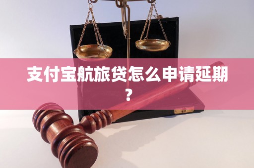 支付宝航旅贷怎么申请延期？