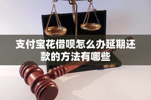 支付宝花借呗怎么办延期还款的方法有哪些