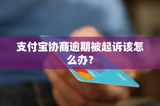 支付宝协商逾期被起诉该怎么办？