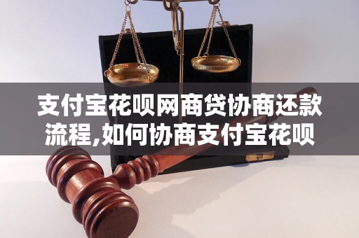 支付宝花呗网商贷协商还款流程,如何协商支付宝花呗网商贷还款