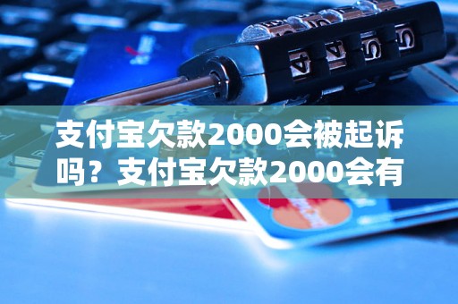 支付宝欠款2000会被起诉吗？支付宝欠款2000会有什么后果？