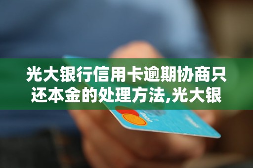 光大银行信用卡逾期协商只还本金的处理方法,光大银行信用卡逾期协商还本金流程