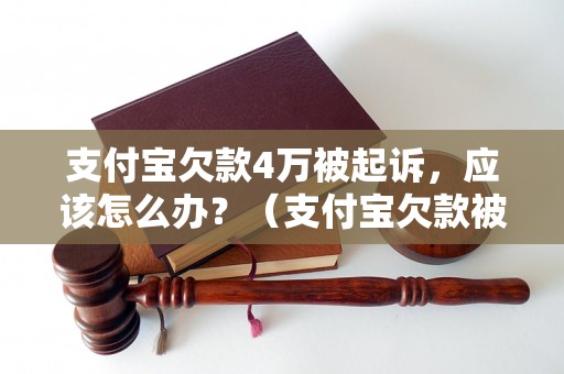 支付宝欠款4万被起诉，应该怎么办？（支付宝欠款被起诉后的解决方法）