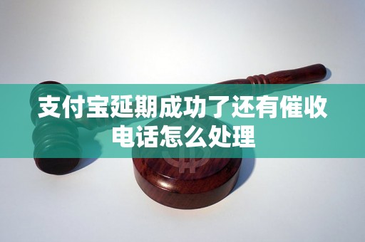 支付宝延期成功了还有催收电话怎么处理