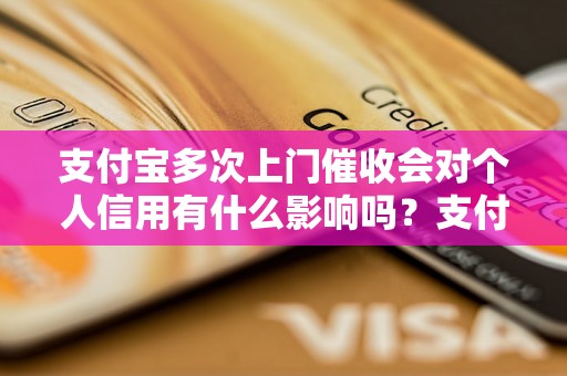 支付宝多次上门催收会对个人信用有什么影响吗？支付宝上门催收会采取哪些措施？